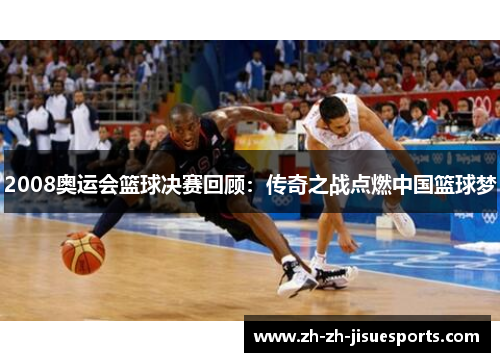 2008奥运会篮球决赛回顾：传奇之战点燃中国篮球梦